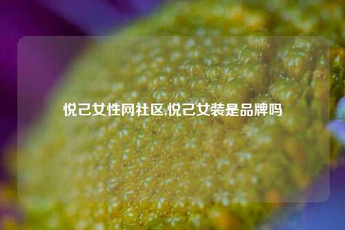 悦己女性网社区,悦己女装是品牌吗