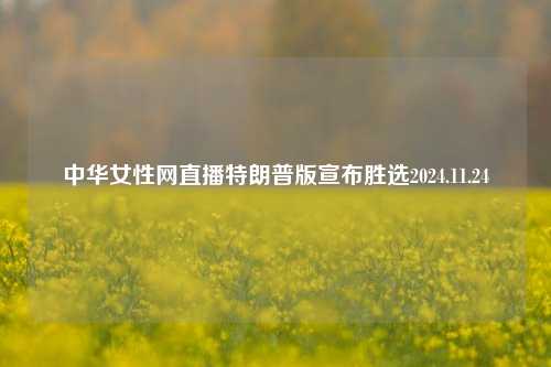 中华女性网直播特朗普版宣布胜选2024.11.24