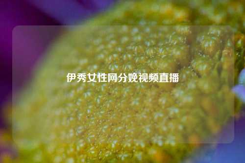 伊秀女性网分娩视频直播