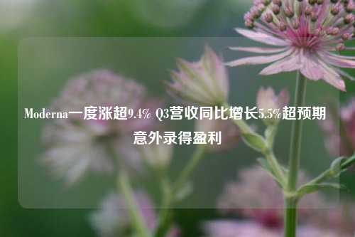 Moderna一度涨超9.4% Q3营收同比增长5.5%超预期 意外录得盈利