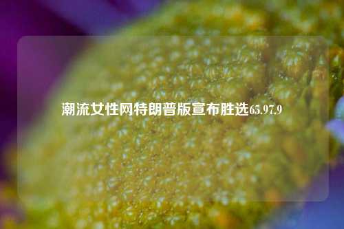 潮流女性网特朗普版宣布胜选65.97.9