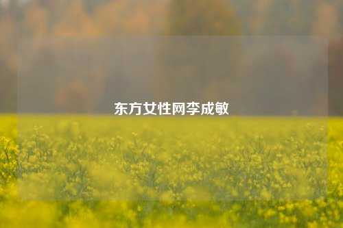 东方女性网李成敏