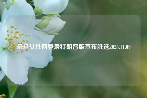 朵朵女性网登录特朗普版宣布胜选2024.11.09