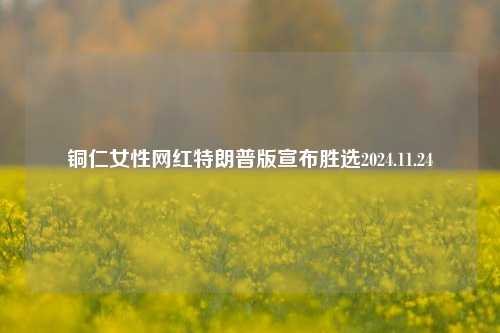 铜仁女性网红特朗普版宣布胜选2024.11.24