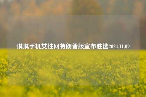 琪琪手机女性网特朗普版宣布胜选2024.11.09