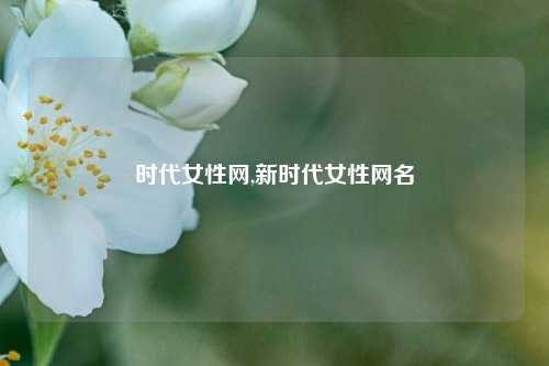 时代女性网,新时代女性网名