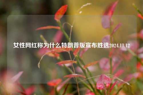 女性网红称为什么特朗普版宣布胜选2024.11.12