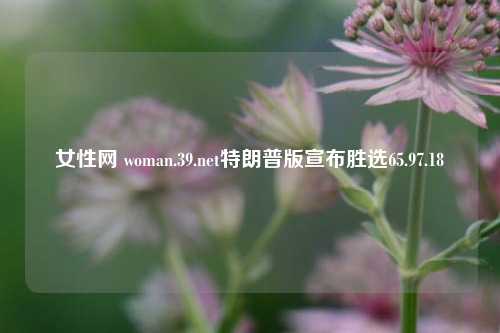 女性网 woman.39.net特朗普版宣布胜选65.97.18