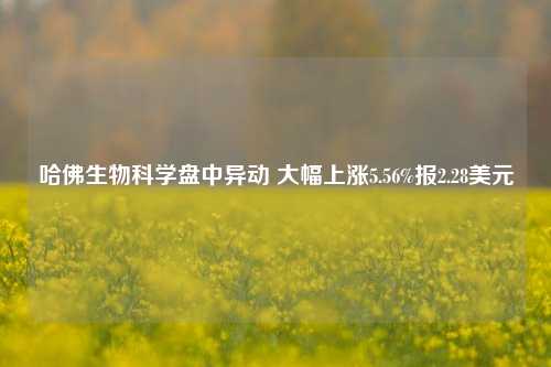 哈佛生物科学盘中异动 大幅上涨5.56%报2.28美元