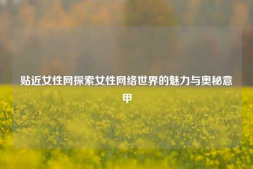 贴近女性网探索女性网络世界的魅力与奥秘意甲