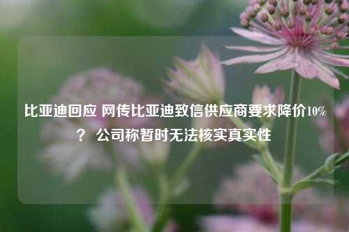 比亚迪回应 网传比亚迪致信供应商要求降价10%？ 公司称暂时无法核实真实性