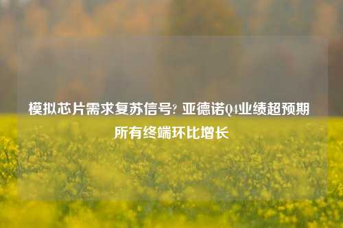 模拟芯片需求复苏信号? 亚德诺Q4业绩超预期 所有终端环比增长