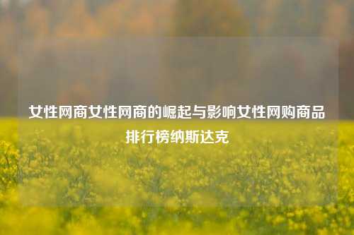 女性网商女性网商的崛起与影响女性网购商品排行榜纳斯达克