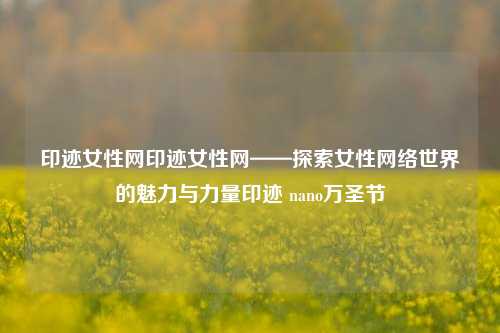 印迹女性网印迹女性网——探索女性网络世界的魅力与力量印迹 nano万圣节