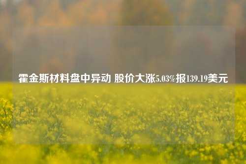 霍金斯材料盘中异动 股价大涨5.03%报139.19美元